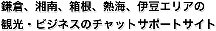 鎌倉、湘南、箱根、熱海、伊豆エリアの観光・ビジネスのチャットサポートサイト